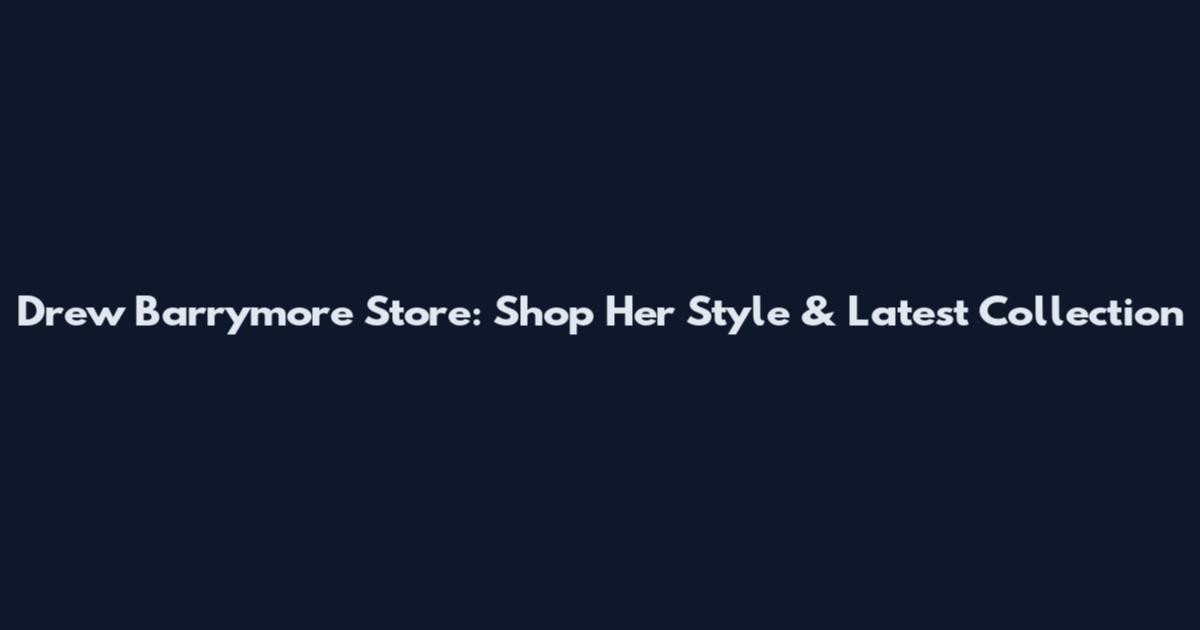 Drew Barrymore Store: Shop Her Style & Latest Collection