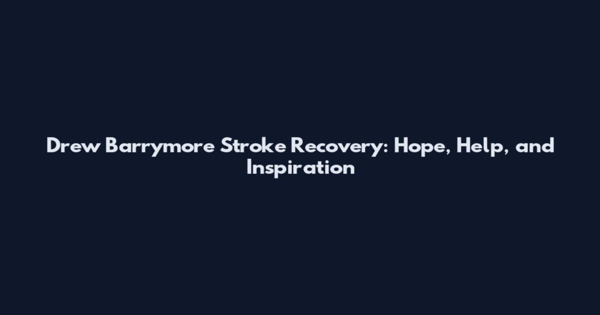 Drew Barrymore Stroke Recovery: Hope, Help, and Inspiration
