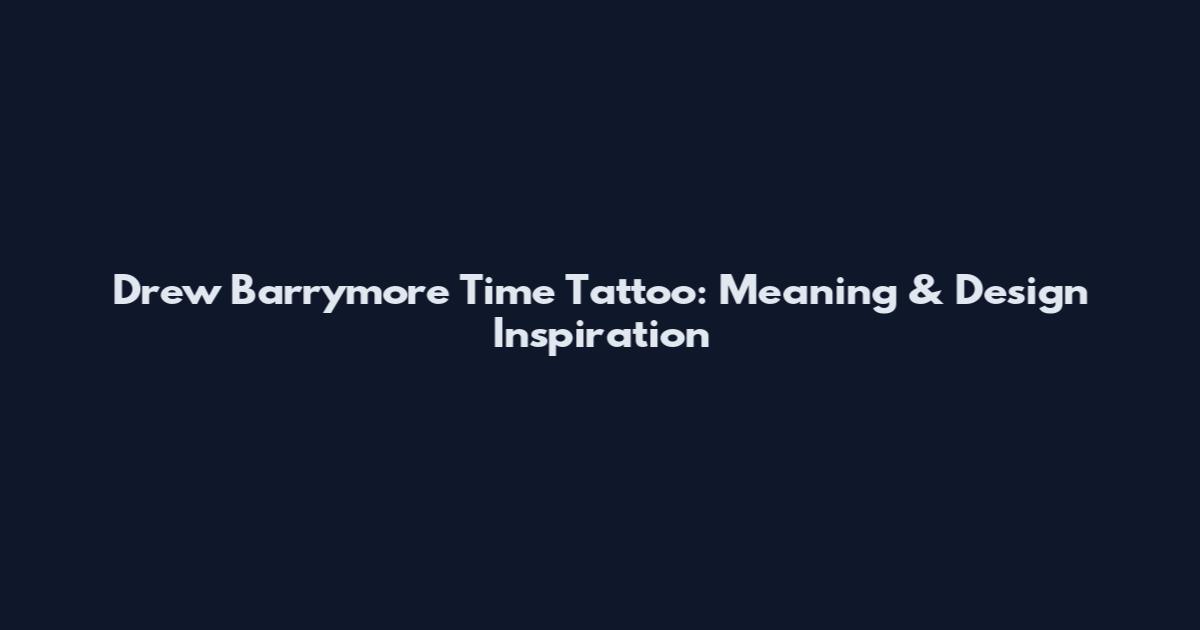 Drew Barrymore Time Tattoo: Meaning & Design Inspiration