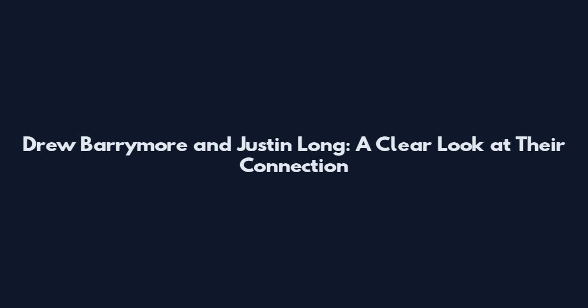 Drew Barrymore and Justin Long: A Clear Look at Their Connection