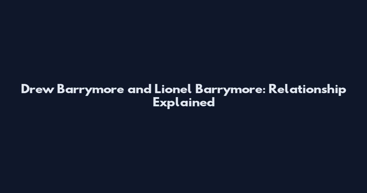 Drew Barrymore and Lionel Barrymore: Relationship Explained