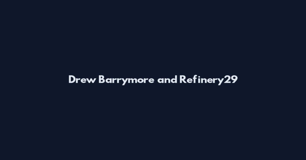 Drew Barrymore and Refinery29
