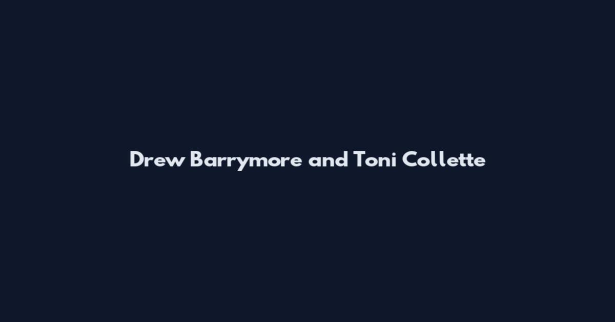 Drew Barrymore and Toni Collette