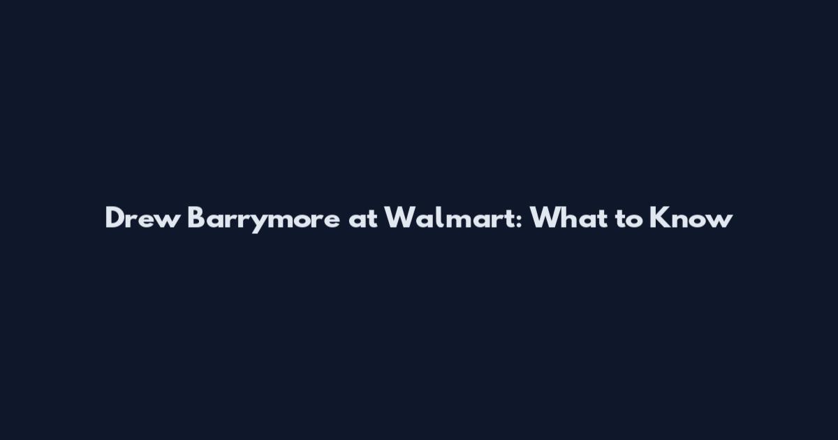 Drew Barrymore at Walmart: What to Know
