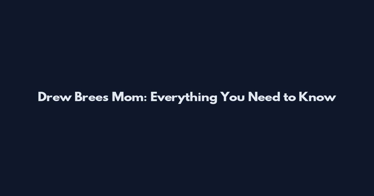 Drew Brees Mom: Everything You Need to Know