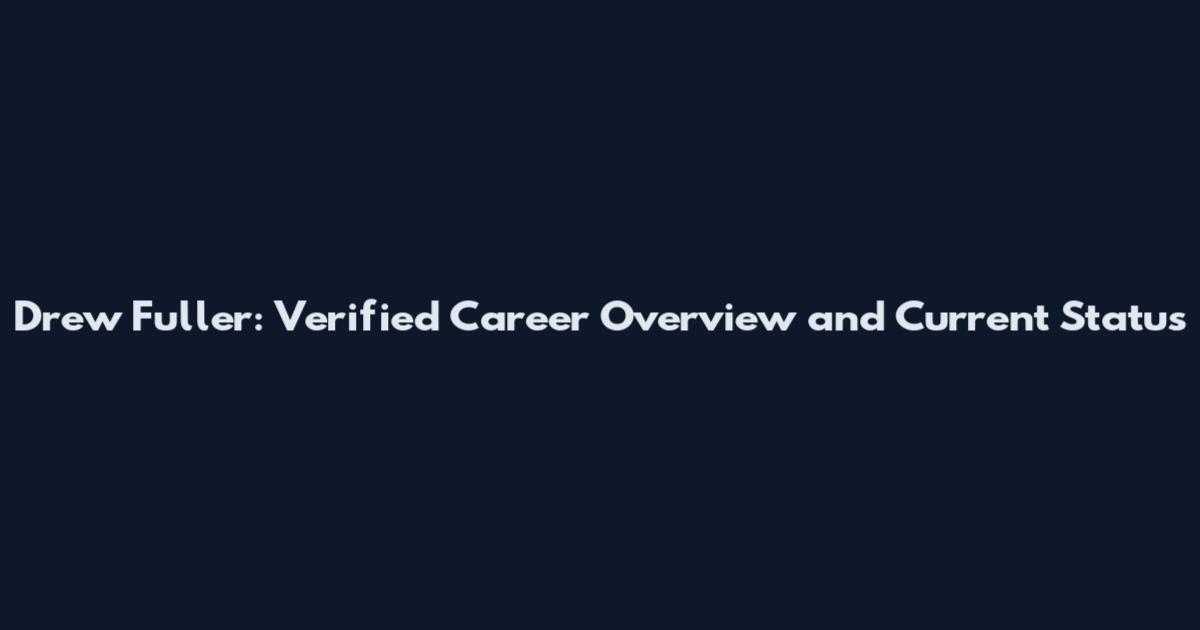 Drew Fuller: Verified Career Overview and Current Status