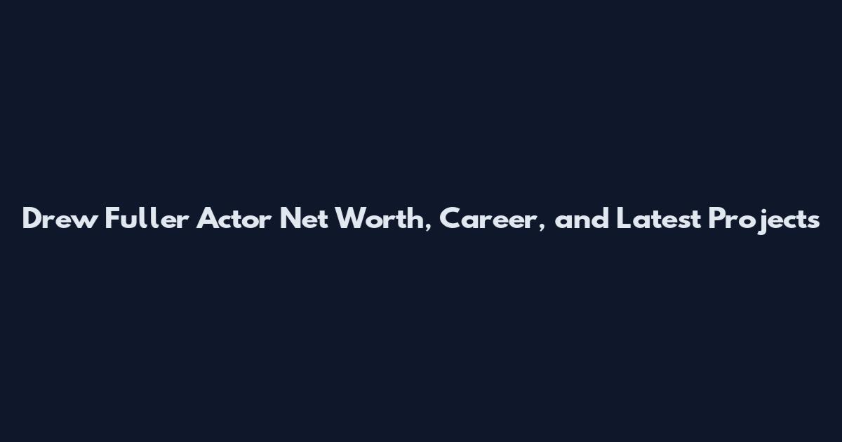 Drew Fuller Actor Net Worth, Career, and Latest Projects