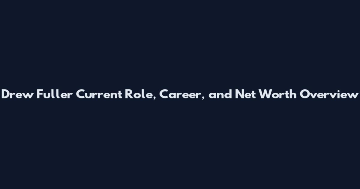 Drew Fuller Current Role, Career, and Net Worth Overview