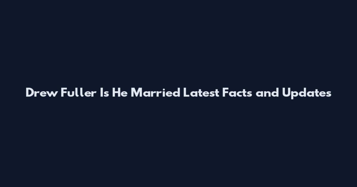 Drew Fuller Is He Married Latest Facts and Updates