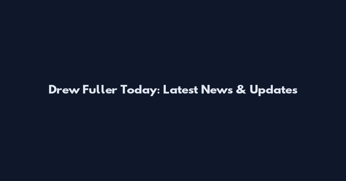 Drew Fuller Today: Latest News & Updates