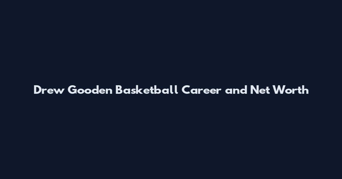Drew Gooden Basketball Career and Net Worth