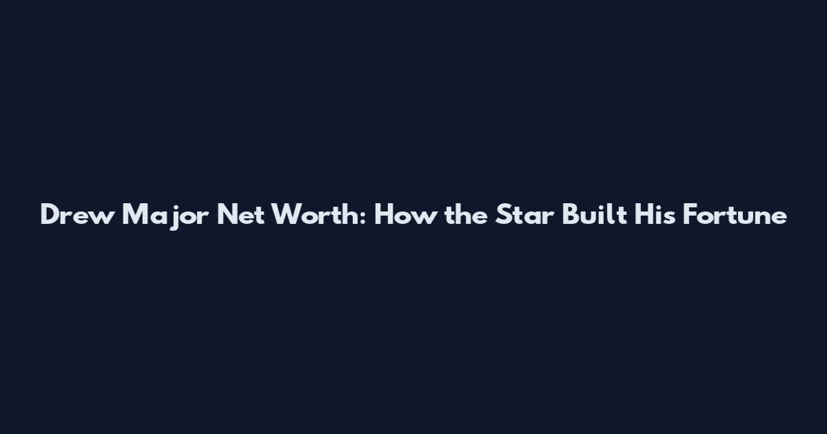 Drew Major Net Worth: How the Star Built His Fortune