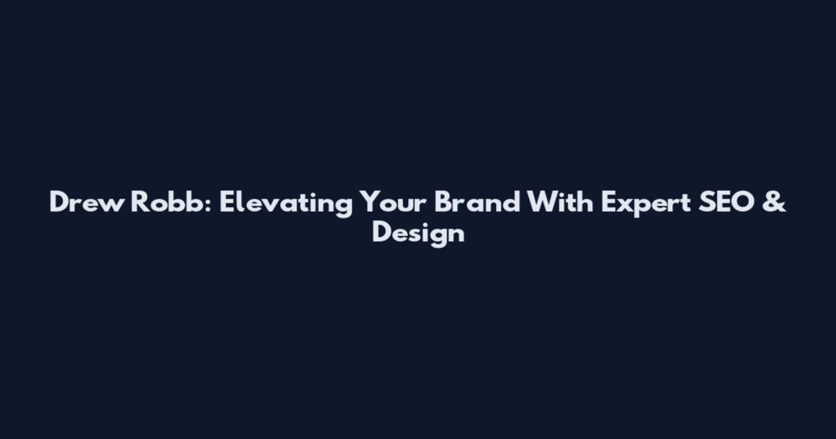 Drew Robb: Elevating Your Brand With Expert SEO & Design
