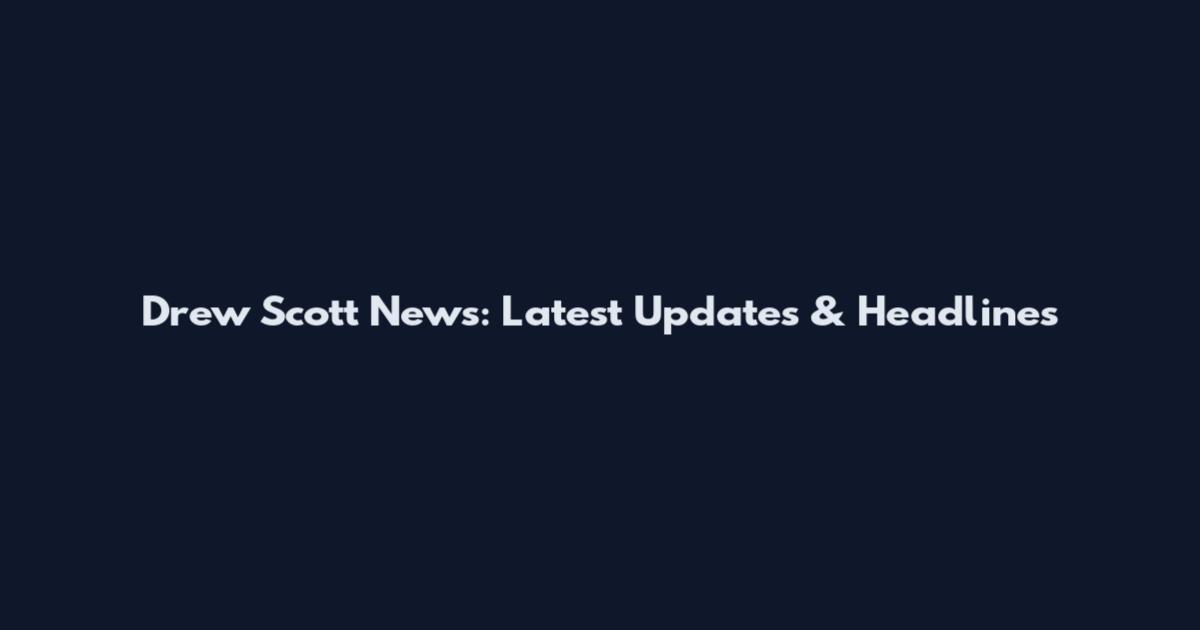 Drew Scott News: Latest Updates & Headlines