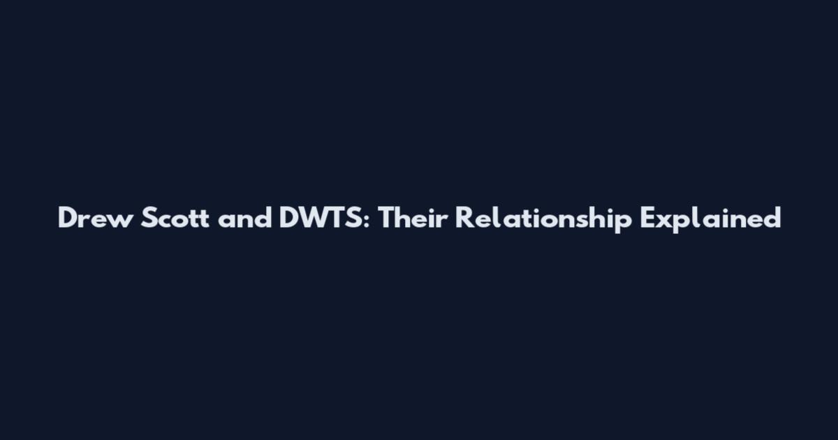 Drew Scott and DWTS: Their Relationship Explained