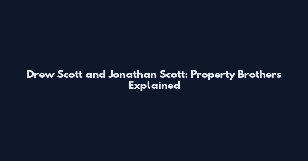 Drew Scott and Jonathan Scott: Property Brothers Explained