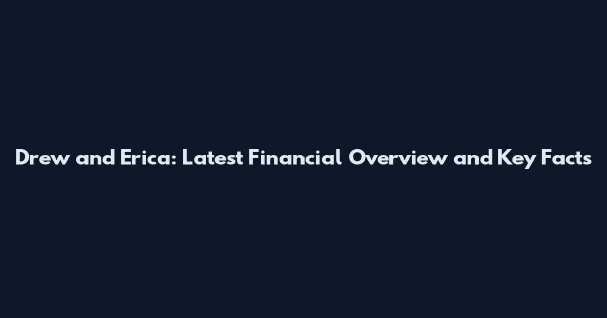 Drew and Erica: Latest Financial Overview and Key Facts