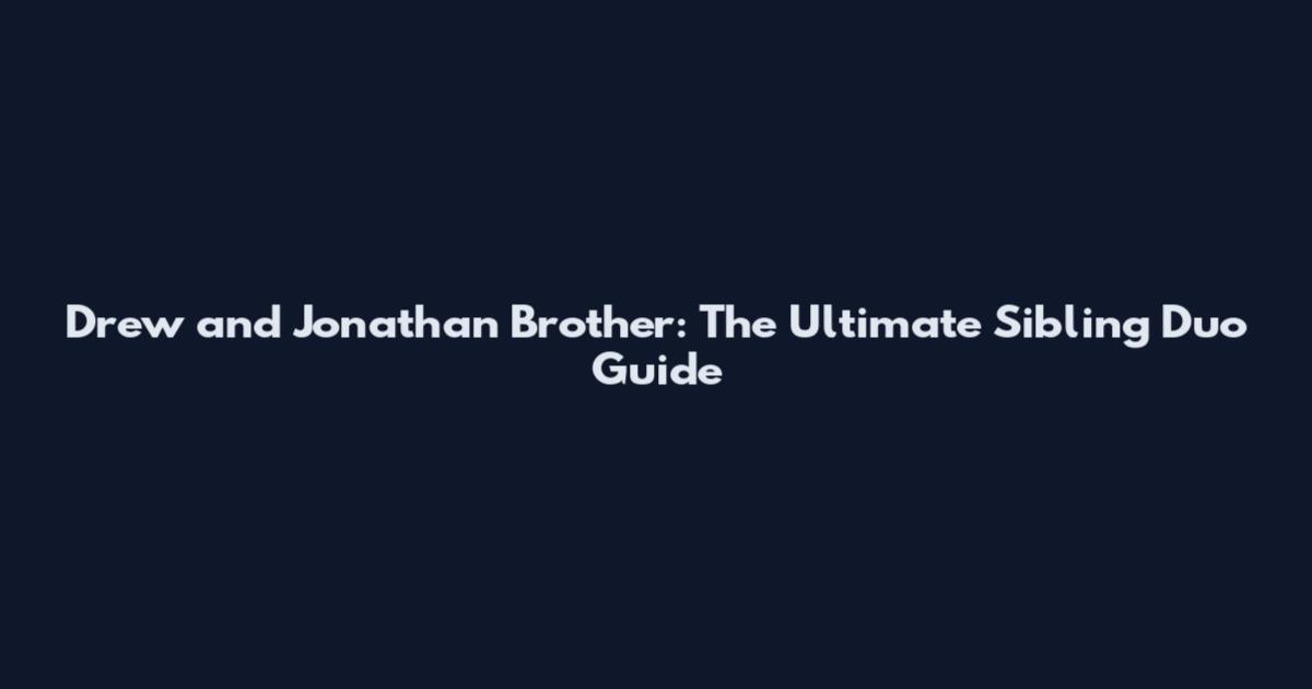 Drew and Jonathan Brother: The Ultimate Sibling Duo Guide