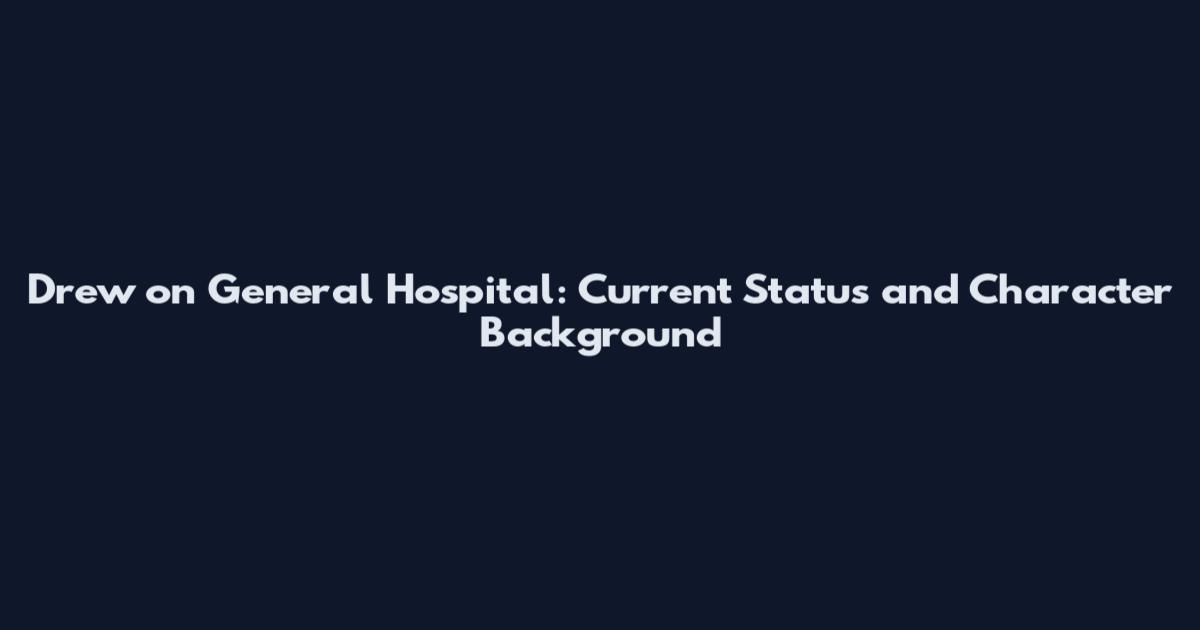 Drew on General Hospital: Current Status and Character Background