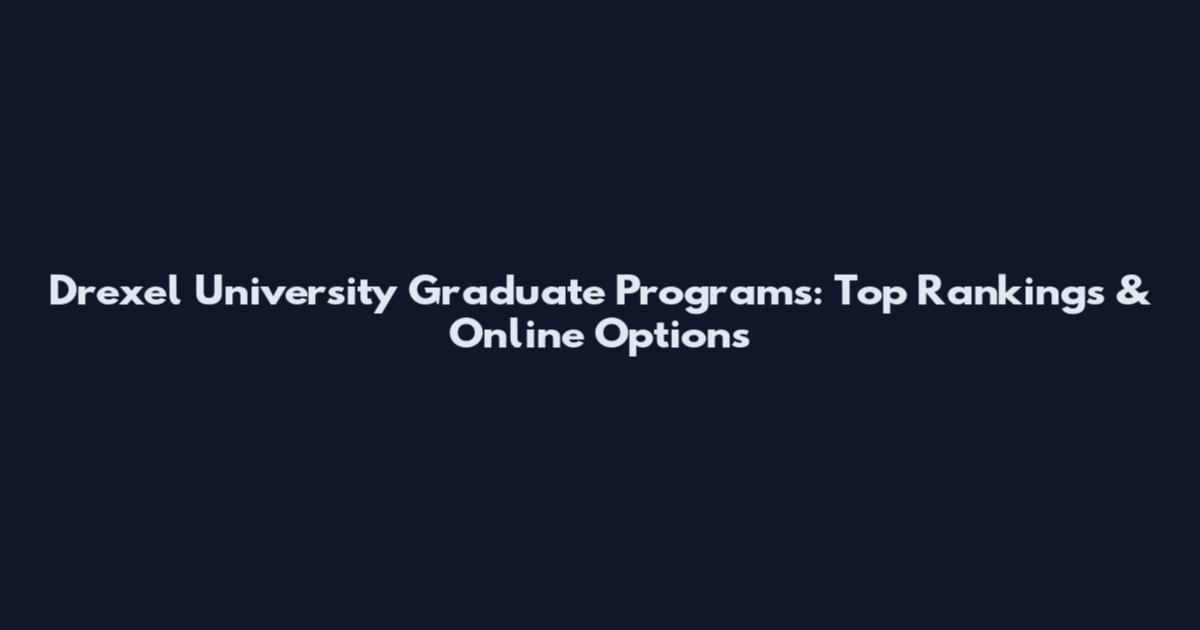 Drexel University Graduate Programs: Top Rankings & Online Options
