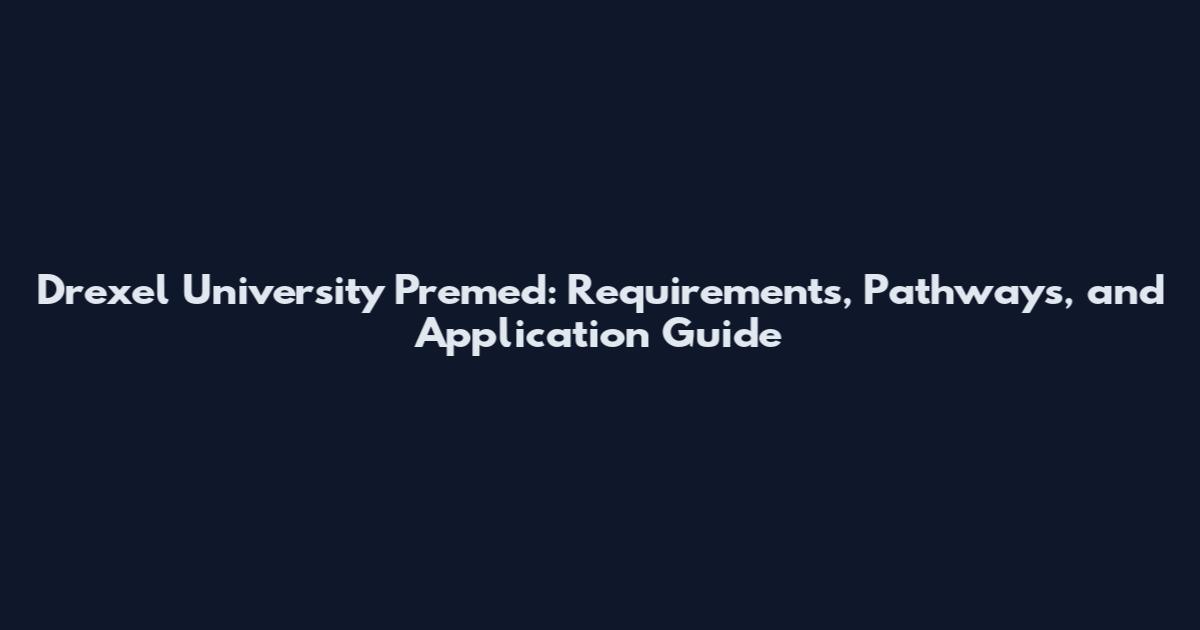 Drexel University Premed: Requirements, Pathways, and Application Guide