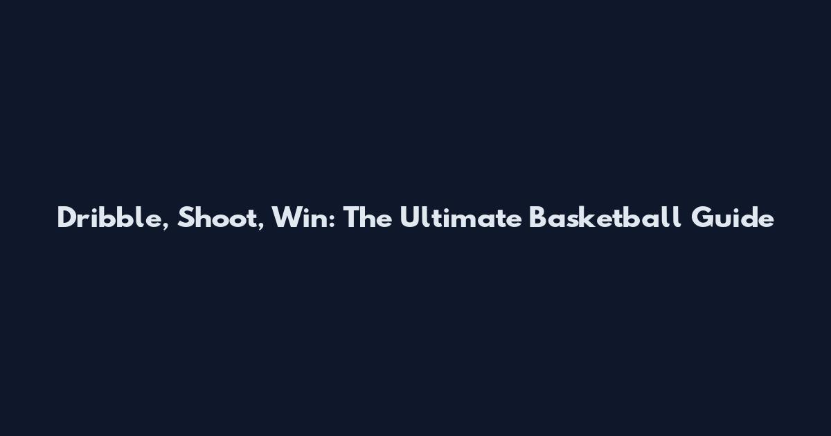Dribble, Shoot, Win: The Ultimate Basketball Guide