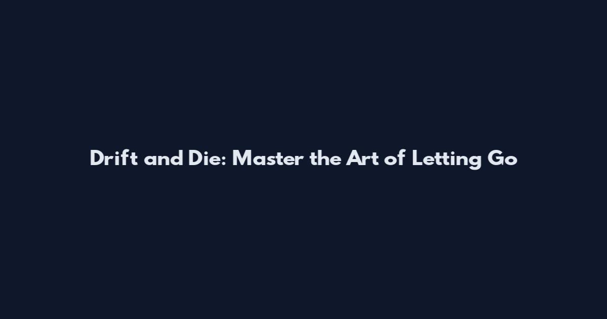 Drift and Die: Master the Art of Letting Go