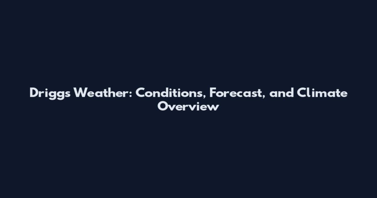 Driggs Weather: Conditions, Forecast, and Climate Overview