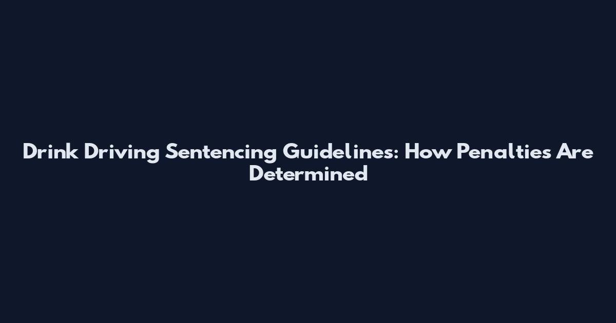Drink Driving Sentencing Guidelines: How Penalties Are Determined