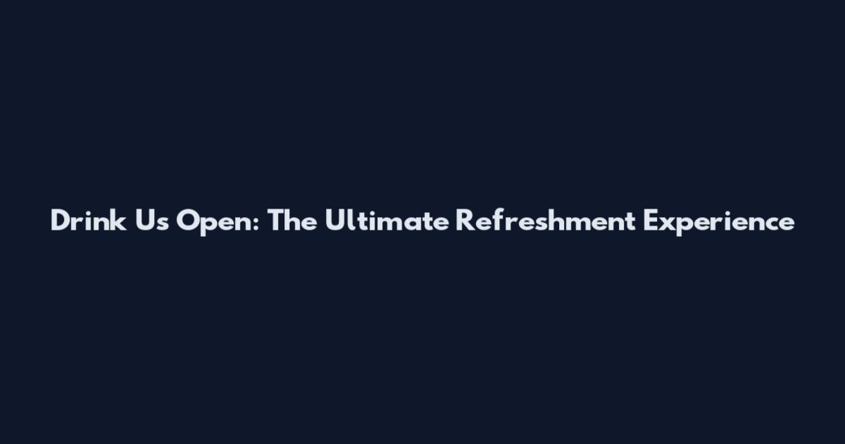 Drink Us Open: The Ultimate Refreshment Experience