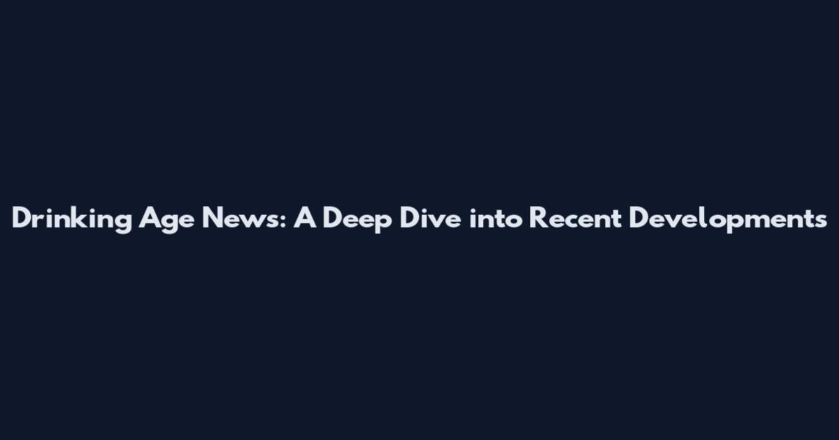 Drinking Age News: A Deep Dive into Recent Developments