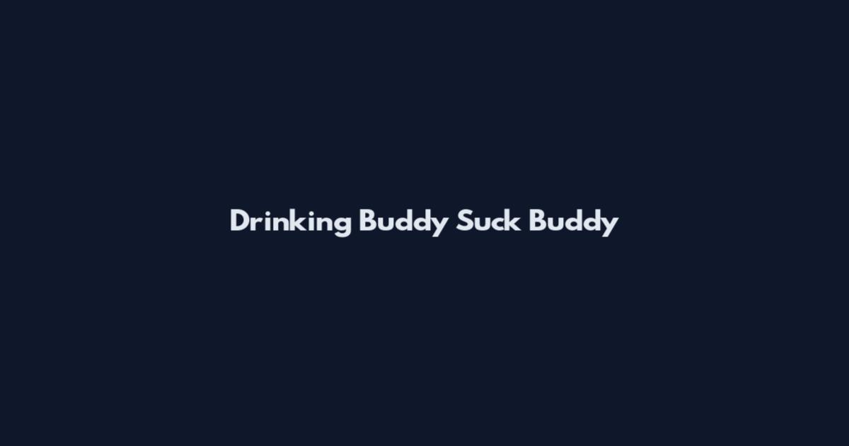 Drinking Buddy Suck Buddy