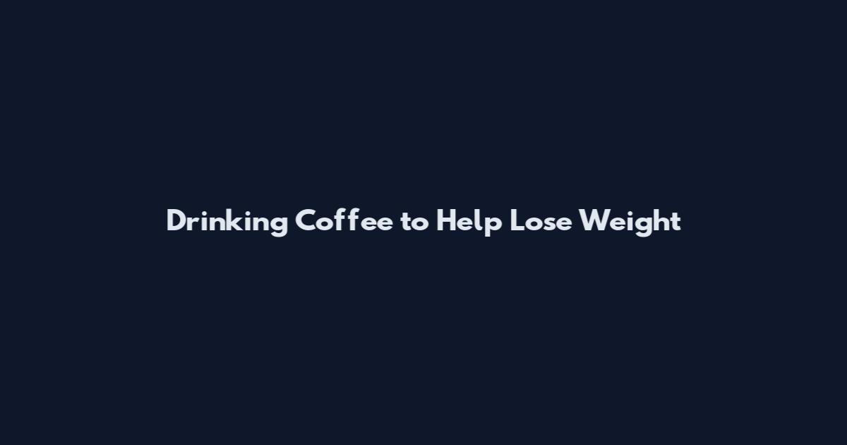 Drinking Coffee to Help Lose Weight