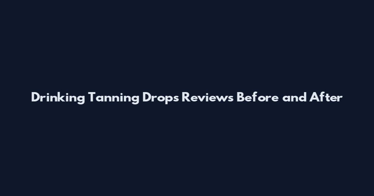 Drinking Tanning Drops Reviews Before and After