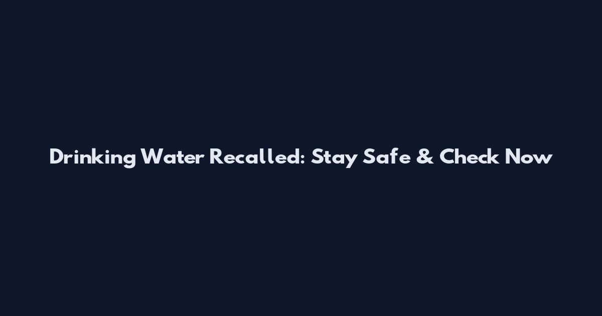 Drinking Water Recalled: Stay Safe & Check Now