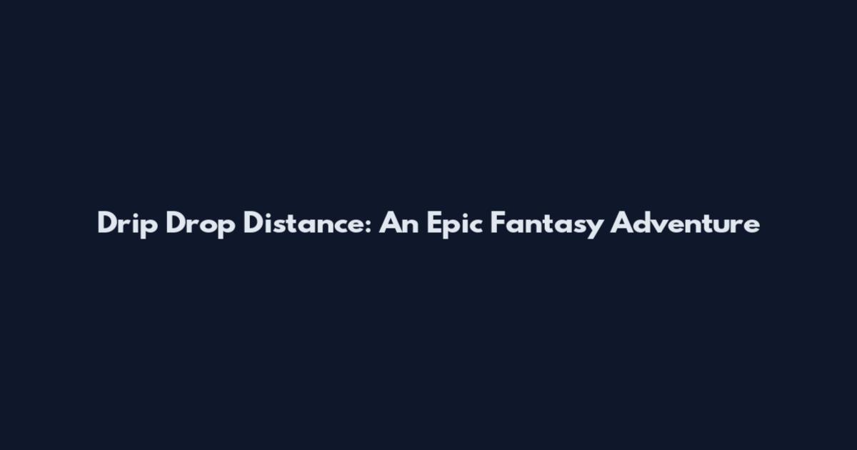 Drip Drop Distance: An Epic Fantasy Adventure