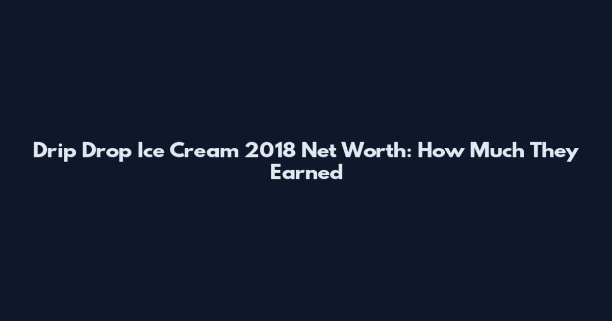 Drip Drop Ice Cream 2018 Net Worth: How Much They Earned