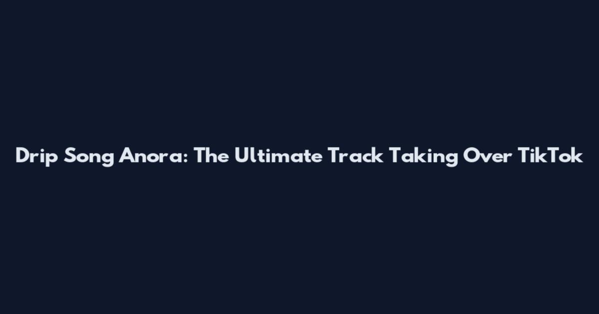 Drip Song Anora: The Ultimate Track Taking Over TikTok
