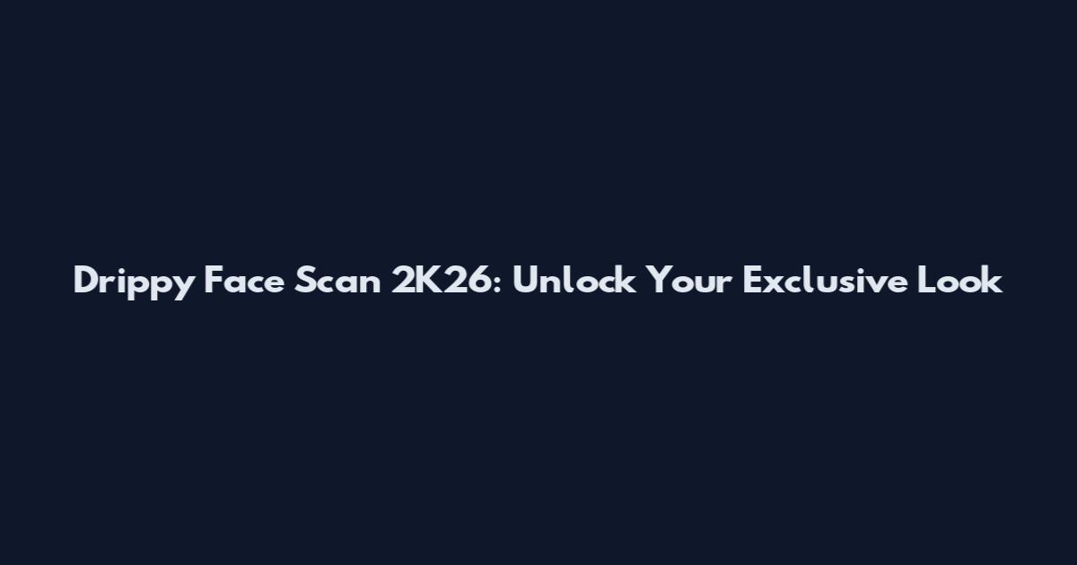 Drippy Face Scan 2K26: Unlock Your Exclusive Look