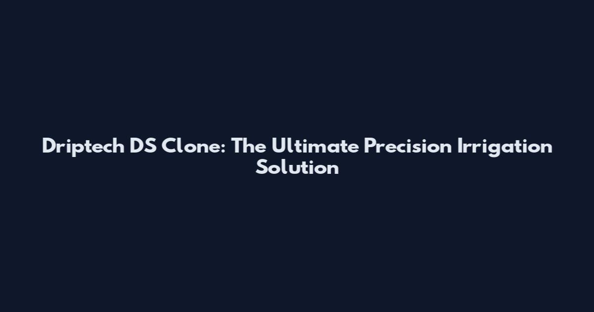 Driptech DS Clone: The Ultimate Precision Irrigation Solution