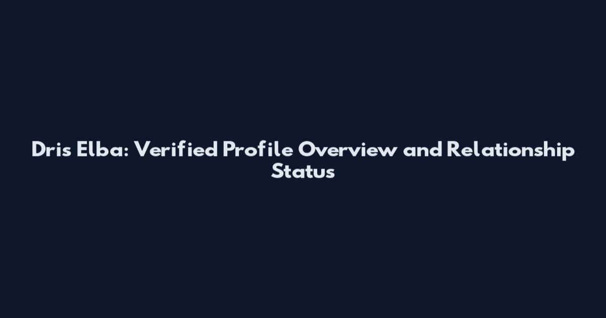 Dris Elba: Verified Profile Overview and Relationship Status