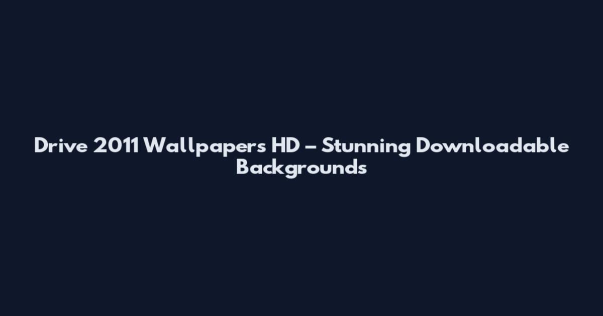 Drive 2011 Wallpapers HD – Stunning Downloadable Backgrounds