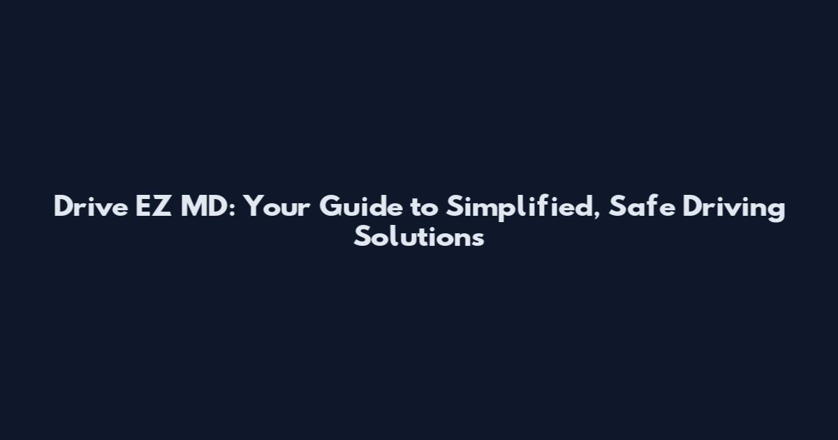 Drive EZ MD: Your Guide to Simplified, Safe Driving Solutions