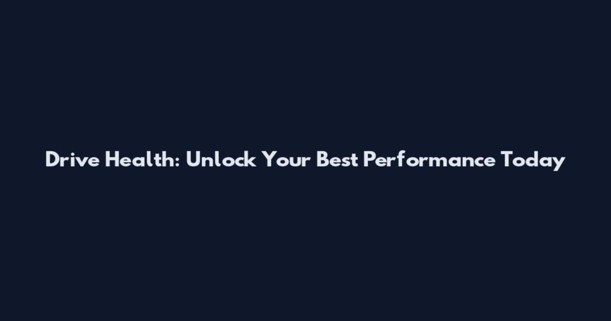 Drive Health: Unlock Your Best Performance Today
