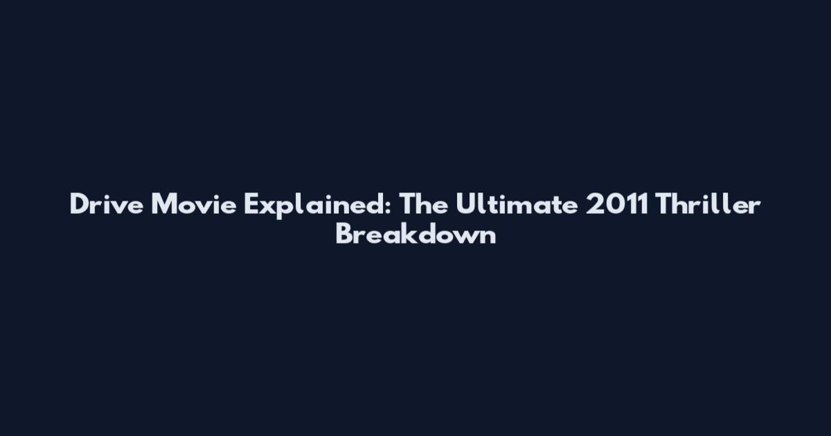 Drive Movie Explained: The Ultimate 2011 Thriller Breakdown