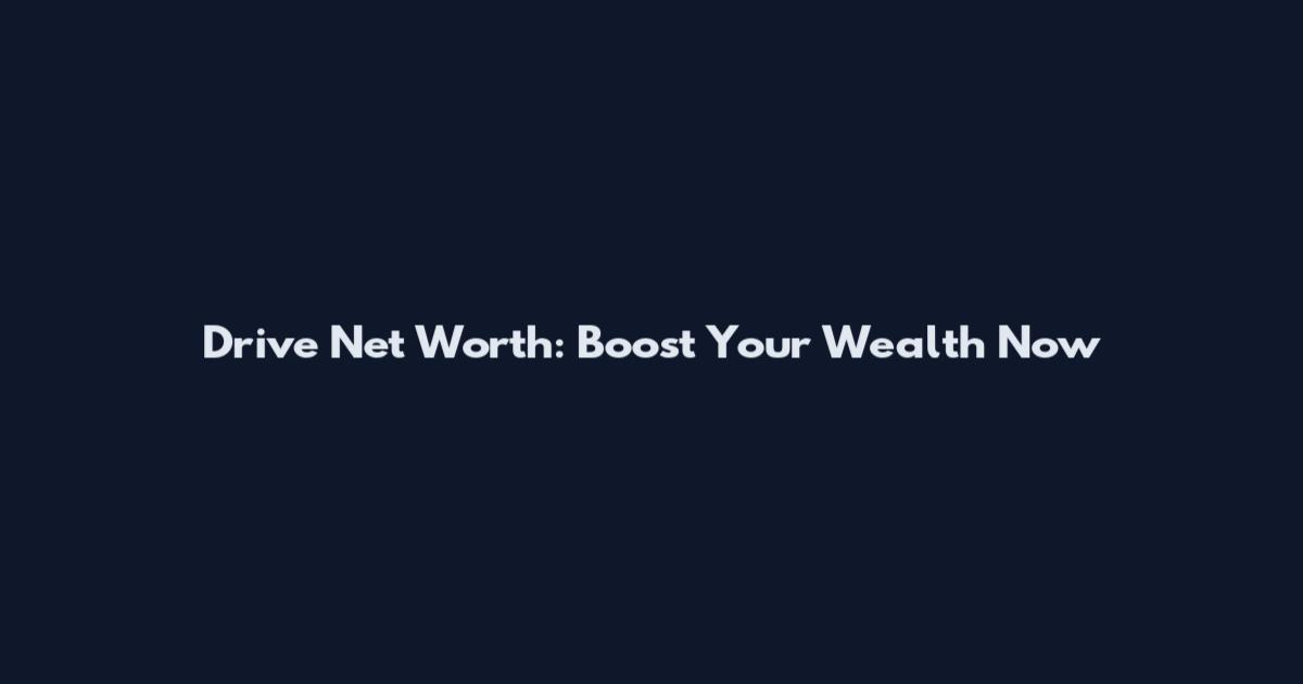 Drive Net Worth: Boost Your Wealth Now