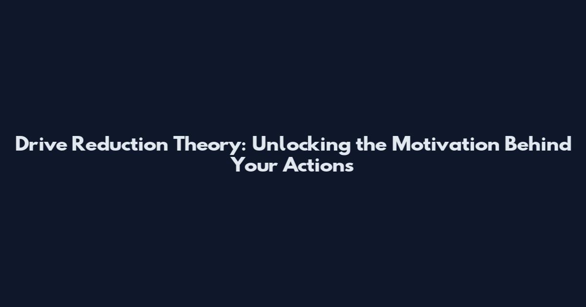 Drive Reduction Theory: Unlocking the Motivation Behind Your Actions