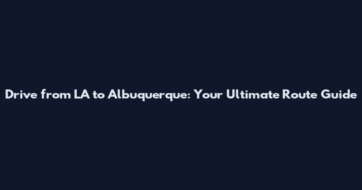 Drive from LA to Albuquerque: Your Ultimate Route Guide