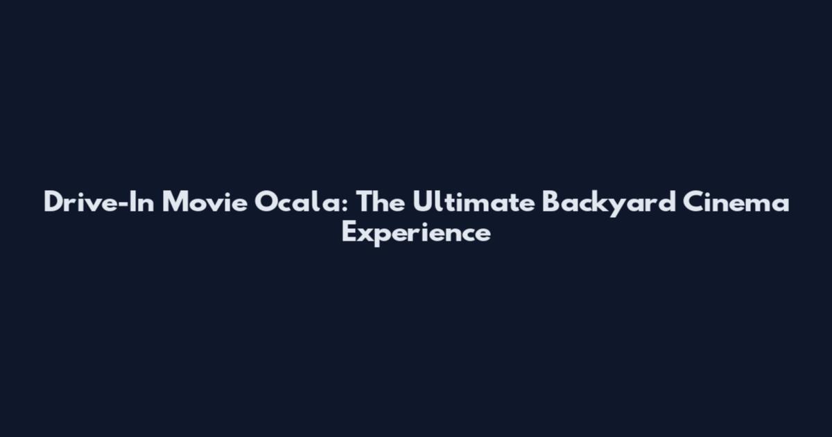 Drive-In Movie Ocala: The Ultimate Backyard Cinema Experience