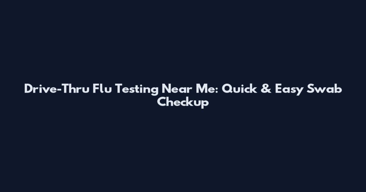 Drive-Thru Flu Testing Near Me: Quick & Easy Swab Checkup